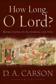 How Long, O Lord?: Reflections on Suffering and Evil - D.A. Carson