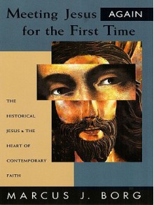 Meeting Jesus Again for the First Time: The Historical Jesus and the Heart of Contemporary Faith - Marcus J. Borg