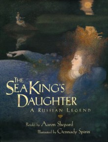 The Sea King's Daughter: A Russian Legend - Aaron Shepard, Gennady Spirin