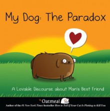 My Dog: The Paradox: A Lovable Discourse about Man's Best Friend - Matthew Inman, The Oatmeal