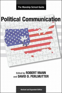 Political Communication: The Manship School Guide: Revised and Expanded Edition - Robert Mann, David Dimitri Perlmutter