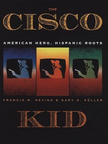 The Cisco Kid: American Hero, Hispanic Roots - Francis M. Nevins, Gary D. Keller, Craig Smith