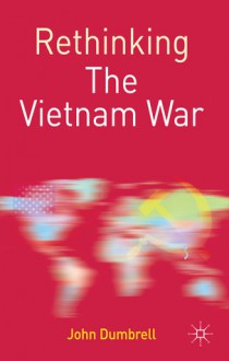 Rethinking the Vietnam War - John Dumbrell