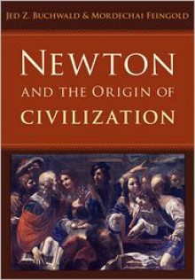 Newton and the Origin of Civilization - Jed Z. Buchwald, Mordechai Feingold