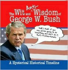 The Wit and (Anti)Wisdom of George W. Bush: A Hysterical Timeline - George W. Bush