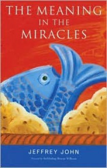 The Meaning in the Miracles - Jeffrey John, Rowan Williams