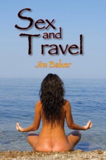 Sex and Travel: Erotic Short Stories - Jim Baker