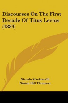 Discourses on the First Decade of Titus Levius (1883) - Niccolò Machiavelli, Ninian Hill Thomson