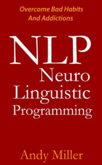 NLP Guide - NLP Techniques, What Is NLP, Neuro Linguistic Programming, NLP Training, NLP Therapy, NLP Book, NLP Basics, Learn NLP - Andy Miller