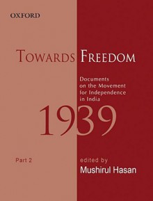 Towards Freedom: Documents on the Movement for Independence in India, 1939: Part 2 - Mushirul Hasan