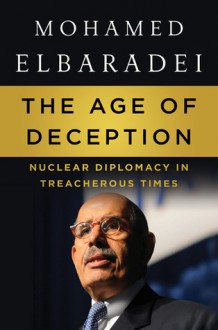 The Age of Deception: Nuclear Diplomacy in Treacherous Times - Mohamed ElBaradei, محمد البرادعي