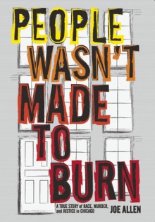 People Wasn't Made to Burn: A True Story of Housing, Race, and Murder in Chicago - Joe Allen