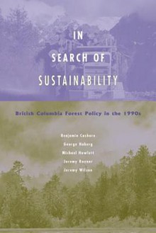 In Search of Sustainability: British Columbia Forest Policy in the 1990s - Benjamin Cashore, Michael Howlett, George Hoberg, Jeremy Rayner, Jeremy Wilson