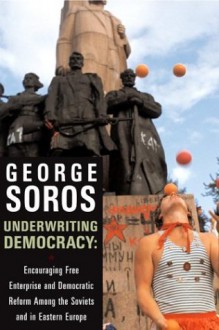 Underwriting Democracy: Encouraging Free Enterpirse And Democratic Reform Among The Soviets In Eastern Europe - George Soros