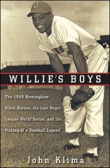 Willie's Boys: The 1948 Birmingham Black Barons, The Last Negro League World Series, and the Making of a Baseball Legend - John Klima