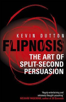 Flipnosis: The Art of Split-Second Persuasion - Kevin Dutton