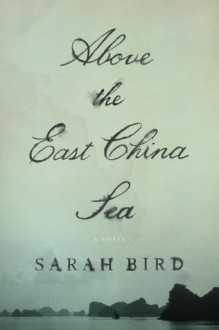 Above the East China Sea: A novel - Sarah Bird