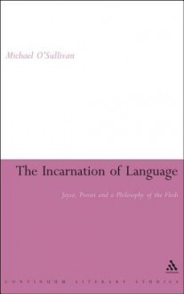 The Incarnation of Language: Joyce, Proust and a Philosophy of the Flesh - Michael O'Sullivan