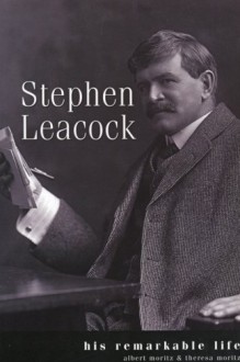 Leacock: His Remarkable Life: His Remarkable Life - Albert Moritz, Theresa Moritz