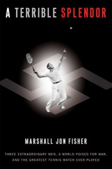 A Terrible Splendor: Three Extraordinary Men, a World Poised for War, and the Greatest Tennis Match Ever Played - Marshall Jon Fisher