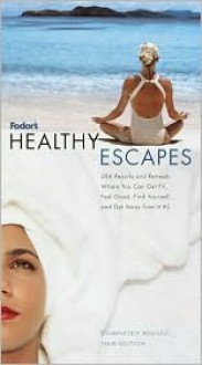 Fodor's Healthy Escapes: 284 Resorts and Retreats Where You Can Get Fit, Feel Good, Find Yourself and Get Away from It All - Mark Sullivan, Fodor's Travel Publications Inc.