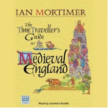 The Time Traveler's Guide to Medieval England: A Handbook for Visitors to the Fourteenth Century - Ian Mortimer, Jonathan Keeble