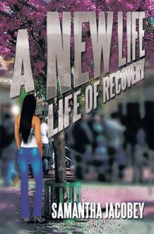 A New Life: Life of Recovery - Samantha Jacobey