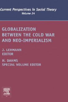 Globalization Between the Cold War and Neo-Imperialism, Volume 24 (Current Perspectives in Social Theory) (Current Perspectives in Social Theory) - Jennifer M. Lehmann