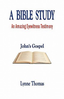 A Bible Study an Amazing Eyewitness Testimony, John's Gospel - Lynne Thomas