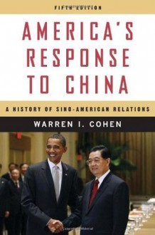 America's Response to China: A History of Sino-American Relations - Warren I. Cohen