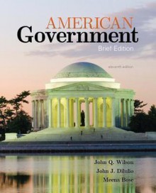 American Government: Brief Version - James Q. Wilson, John J. DiIulio Jr., Meena Bose