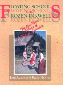 Floating Schools & Frozen Inkwells: The One-Room Schools of British Columbia - Joan Adams, Becky Thomas