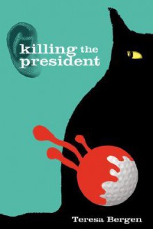 Killing the President - Teresa Bergen