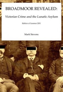 Broadmoor Revealed: Victorian Crime and the Lunatic Asylum - Mark Stevens