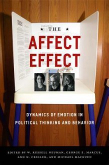 The Affect Effect: Dynamics of Emotion in Political Thinking and Behavior - W. Russell Neuman, George E. Marcus, Michael MacKuen, Ann N. Crigler