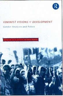 Feminist Visions of Development: Gender Analysis and Policy (Routledge Studies in Development Economics) - Cecile Jackson, Ruth Pearson