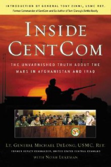 Inside CentCom: The Unvarnished Truth About The Wars In Afghanistan And Iraq - Michael DeLong, Noah Lukeman, Noah Lukeman, Tony Zinni