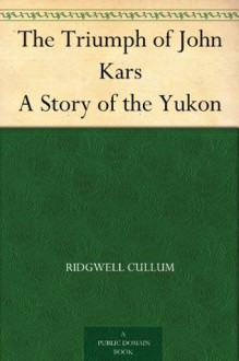 The Triumph of John Kars A Story of the Yukon - Ridgwell Cullum