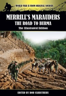 Merrill's Marauders - The Road to Burma - The Illustrated Edition (World War Two From Original Sources) - Bob Carruthers