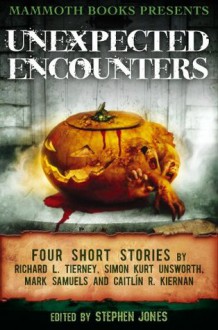 Mammoth Books presents Unexpected Encounters - Caitlín R. Kiernan, Simon Kurt Unsworth, Mark Samuels, Richard L. Tierney