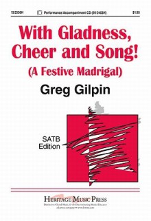 With Gladness, Cheer and Song!: A Festive Madrigal - Greg Gilpin