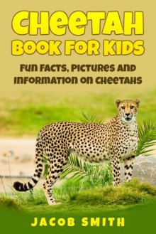 Cheetah Book for Kids: Fun Facts, Pictures and Information on Cheetahs - Jacob Smith