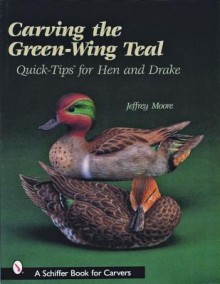 Carving the Green-Wing Teal: Quick Tips for Hen and Drake - Jeffrey Moore, Donna S. Baker