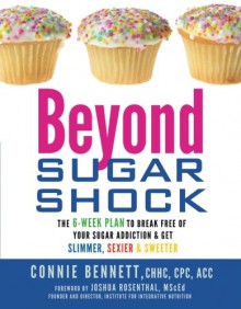 Beyond Sugar Shock: The 6-Week Plan to Break Free of Your Sugar Addiction & Get Slimmer, Sexier & Sweeter - Connie Bennett