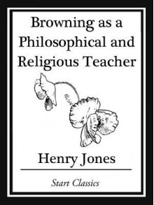 Browning as a Philosophical and Religious Teacher - Henry Jones