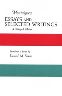 Montaigne's Essays and Selected Writings: A Bilingual Edition - Michel de Montaigne, Donald Murdoch Frame, Donald M. Frame