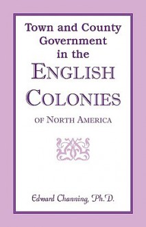 Town and County Government in the English Colonies of North America - Edward Channing