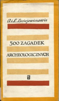 500 zagadek archeologicznych - Lech Leciejewicz, Anna Kulczycka-Leciejewiczowa