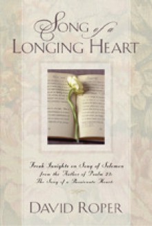 Song of a Longing Heart: Fresh Insights on Song of Solomon from the Author of Psalm 23: The Song of a Passionate Heart - David Roper