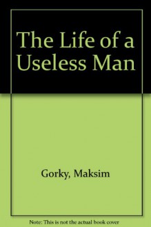 The Life of a Useless Man - Maxim Gorky